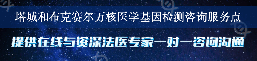 塔城和布克赛尔万核医学基因检测咨询服务点